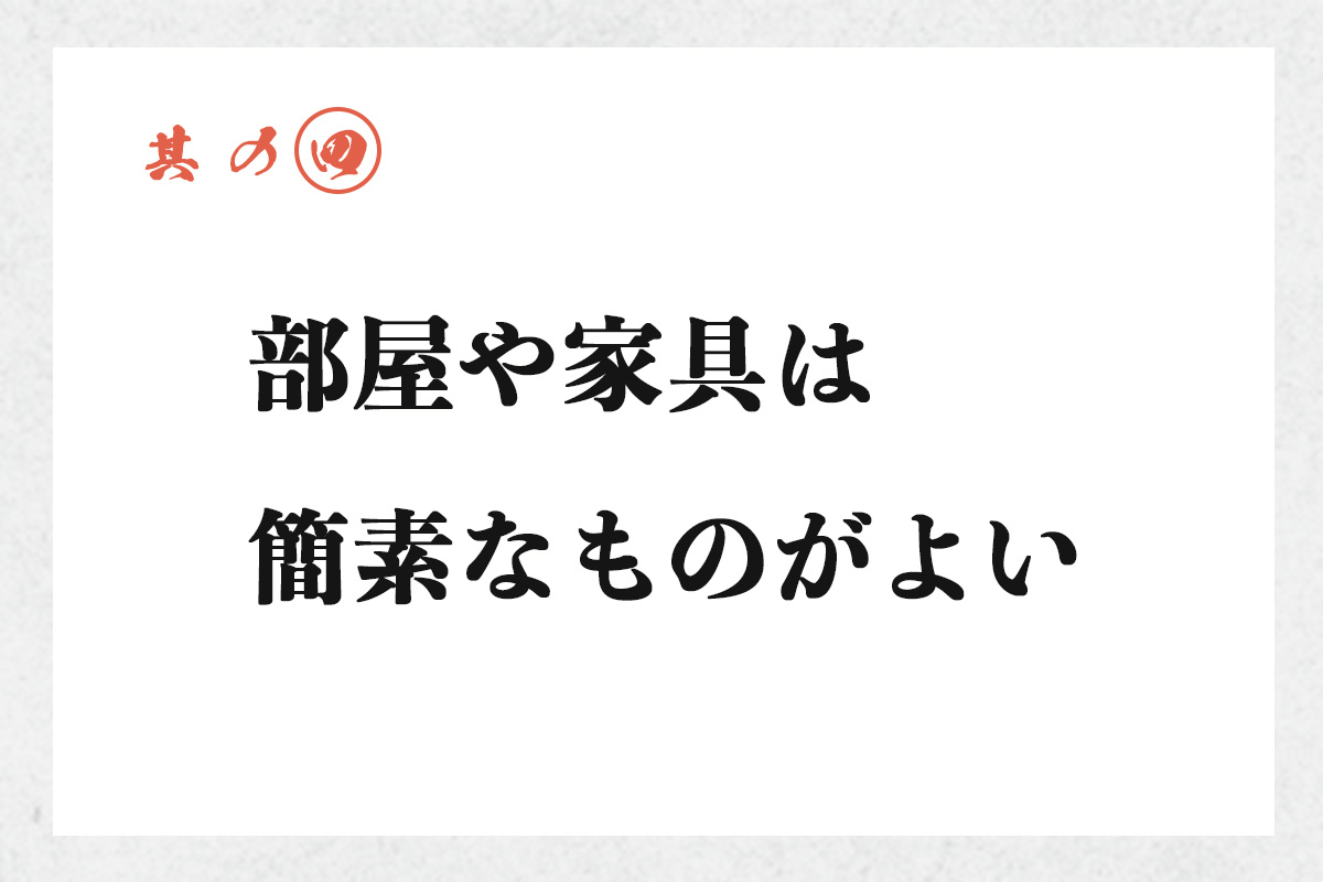 其の四 部屋や家具は簡素なものがよい