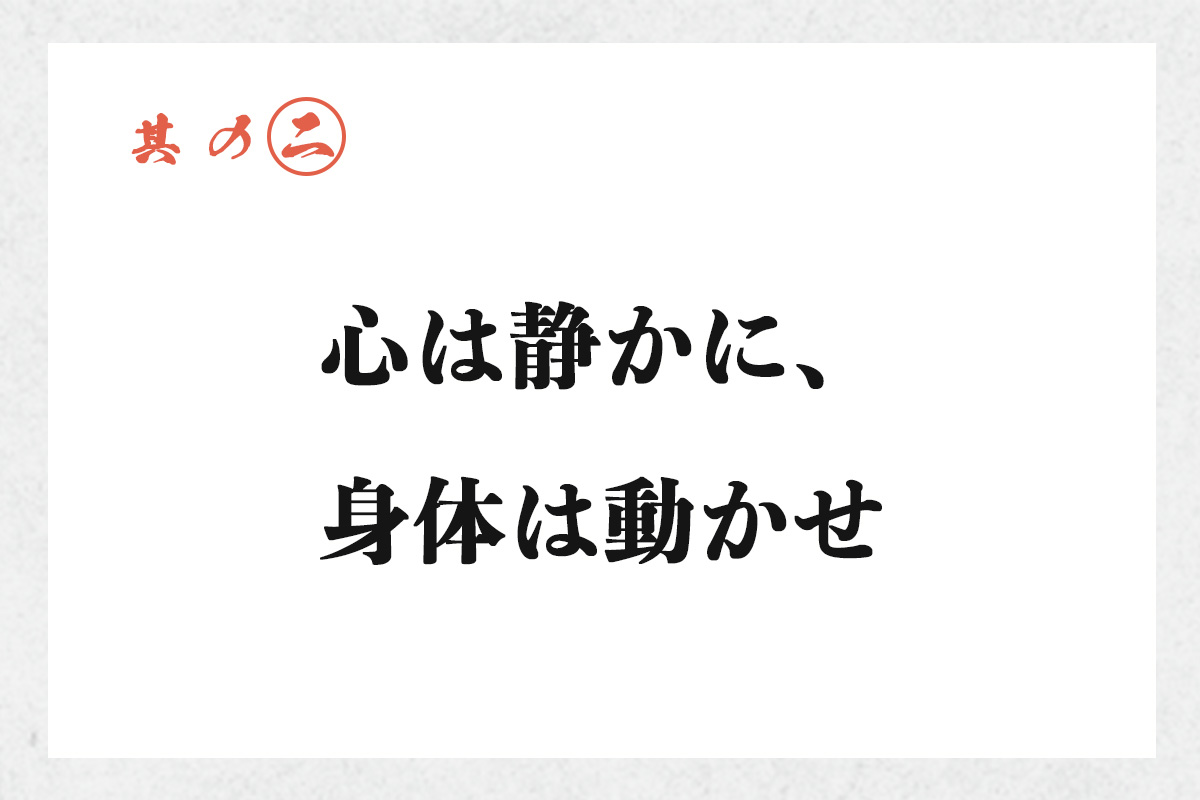 其の二 心は静かに、身体は動かせ